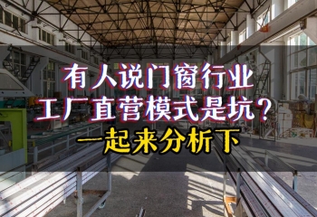 有人说门窗厂家直销是坑？我们一起来盘点下厂家直销的优势！ 